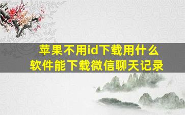 苹果不用id下载用什么软件能下载微信聊天记录