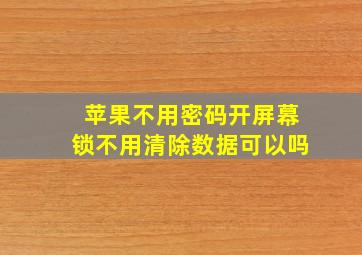 苹果不用密码开屏幕锁不用清除数据可以吗