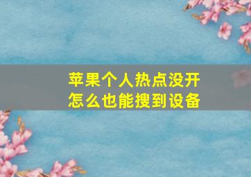 苹果个人热点没开怎么也能搜到设备