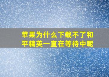 苹果为什么下载不了和平精英一直在等待中呢