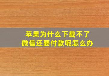 苹果为什么下载不了微信还要付款呢怎么办