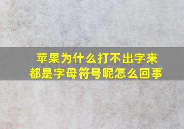 苹果为什么打不出字来都是字母符号呢怎么回事