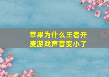 苹果为什么王者开麦游戏声音变小了