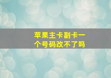 苹果主卡副卡一个号码改不了吗