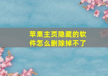 苹果主页隐藏的软件怎么删除掉不了