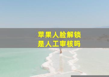 苹果人脸解锁是人工审核吗