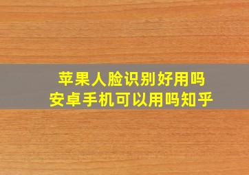 苹果人脸识别好用吗安卓手机可以用吗知乎