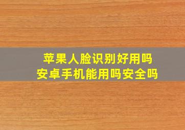 苹果人脸识别好用吗安卓手机能用吗安全吗