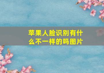 苹果人脸识别有什么不一样的吗图片