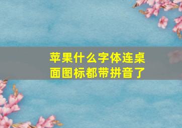 苹果什么字体连桌面图标都带拼音了