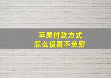 苹果付款方式怎么设置不免密