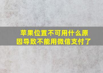 苹果位置不可用什么原因导致不能用微信支付了