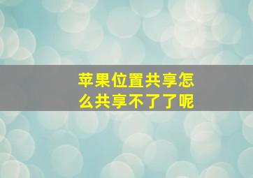 苹果位置共享怎么共享不了了呢