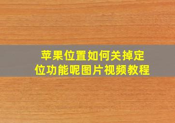 苹果位置如何关掉定位功能呢图片视频教程