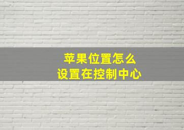 苹果位置怎么设置在控制中心