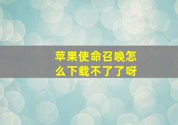 苹果使命召唤怎么下载不了了呀