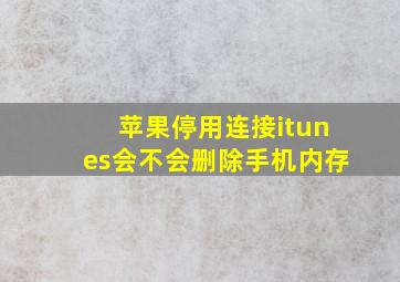 苹果停用连接itunes会不会删除手机内存