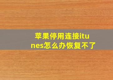 苹果停用连接itunes怎么办恢复不了