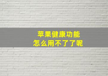 苹果健康功能怎么用不了了呢