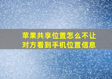 苹果共享位置怎么不让对方看到手机位置信息