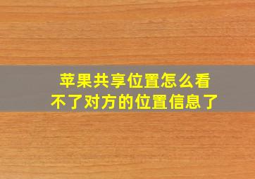 苹果共享位置怎么看不了对方的位置信息了