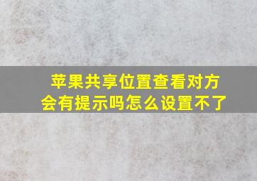 苹果共享位置查看对方会有提示吗怎么设置不了