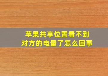 苹果共享位置看不到对方的电量了怎么回事