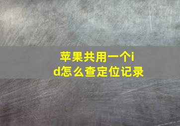 苹果共用一个id怎么查定位记录