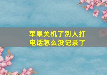 苹果关机了别人打电话怎么没记录了