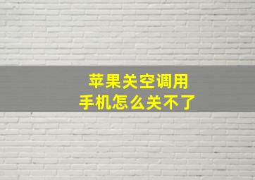 苹果关空调用手机怎么关不了