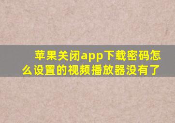 苹果关闭app下载密码怎么设置的视频播放器没有了