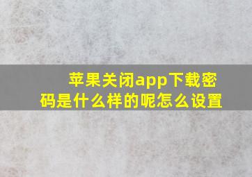 苹果关闭app下载密码是什么样的呢怎么设置