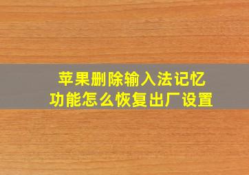 苹果删除输入法记忆功能怎么恢复出厂设置