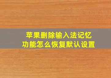 苹果删除输入法记忆功能怎么恢复默认设置