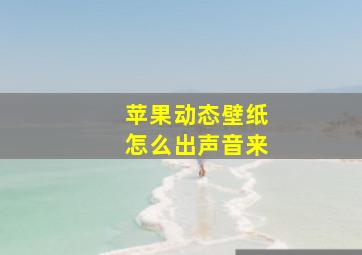 苹果动态壁纸怎么出声音来