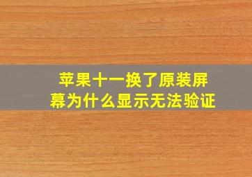 苹果十一换了原装屏幕为什么显示无法验证