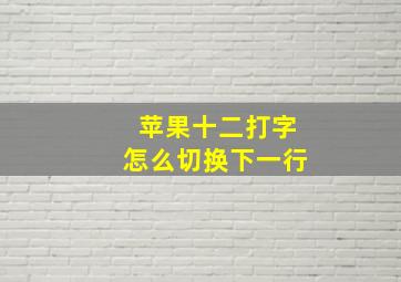 苹果十二打字怎么切换下一行