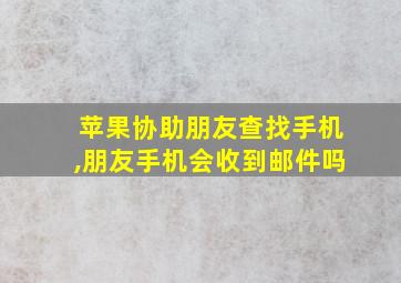 苹果协助朋友查找手机,朋友手机会收到邮件吗