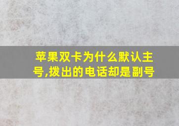 苹果双卡为什么默认主号,拨出的电话却是副号