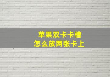 苹果双卡卡槽怎么放两张卡上