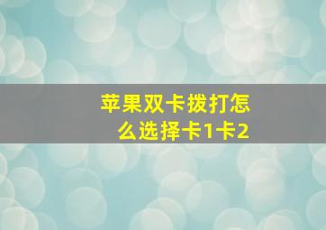 苹果双卡拨打怎么选择卡1卡2