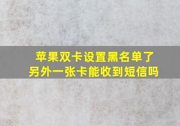 苹果双卡设置黑名单了另外一张卡能收到短信吗