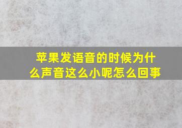 苹果发语音的时候为什么声音这么小呢怎么回事