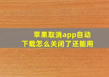 苹果取消app自动下载怎么关闭了还能用