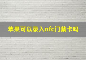 苹果可以录入nfc门禁卡吗