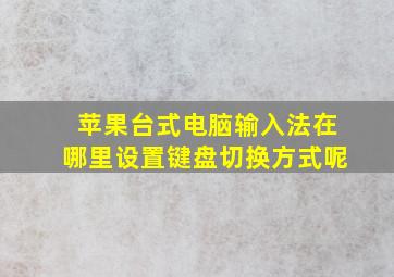 苹果台式电脑输入法在哪里设置键盘切换方式呢