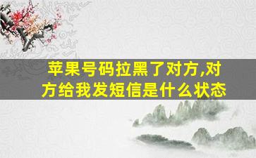 苹果号码拉黑了对方,对方给我发短信是什么状态