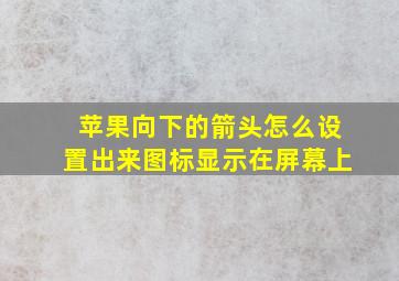 苹果向下的箭头怎么设置出来图标显示在屏幕上