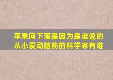 苹果向下落是因为是谁说的从小爱动脑筋的科学家有谁