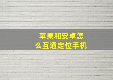 苹果和安卓怎么互通定位手机